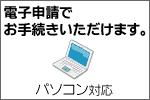 電子申請でお手続きいただけます。パソコン対応。