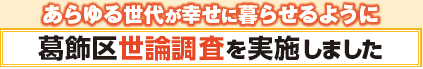 あらゆる世代が幸せに暮らせるように　葛飾区世論調査を実施しました　